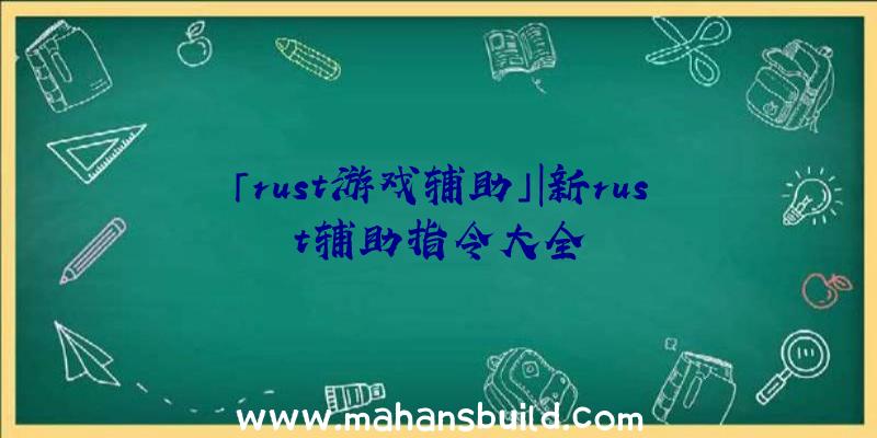 「rust游戏辅助」|新rust辅助指令大全